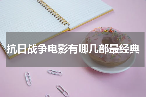 抗日战争电影有哪几部最经典
