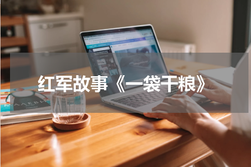 红军故事《一袋干粮》