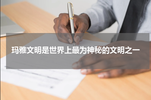 玛雅文明是世界上最为神秘的文明之一