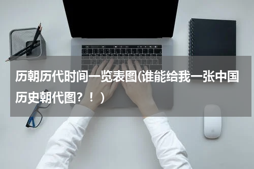 历朝历代时间一览表图(谁能给我一张中国历史朝代图？！)