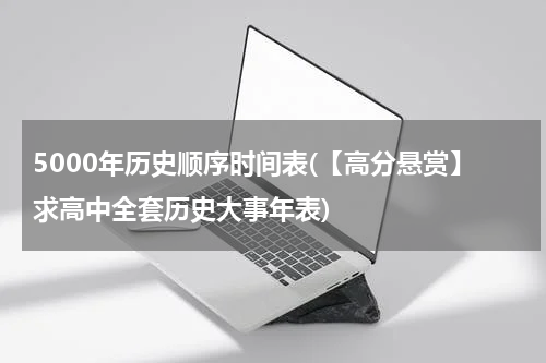 5000年历史顺序时间表(【高分悬赏】求高中全套历史大事年表)