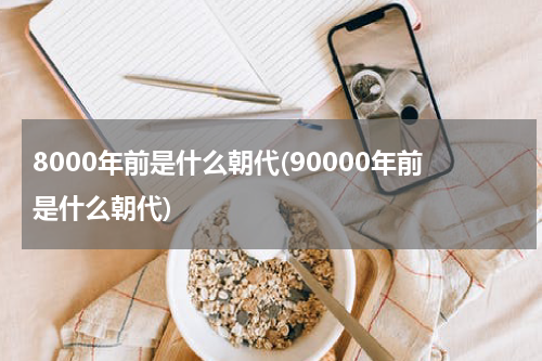 8000年前是什么朝代(90000年前是什么朝代)