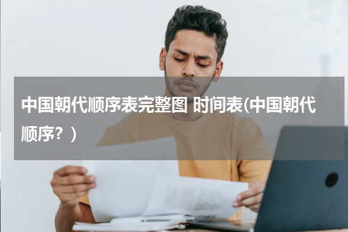 中国朝代顺序表完整图 时间表(中国朝代顺序？)