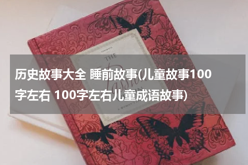 历史故事大全 睡前故事(儿童故事100字左右 100字左右儿童成语故事)