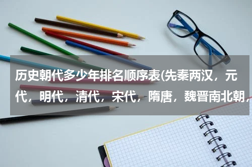 历史朝代多少年排名顺序表(先秦两汉，元代，明代，清代，宋代，隋唐，魏晋南北朝，按朝代先后排序？)