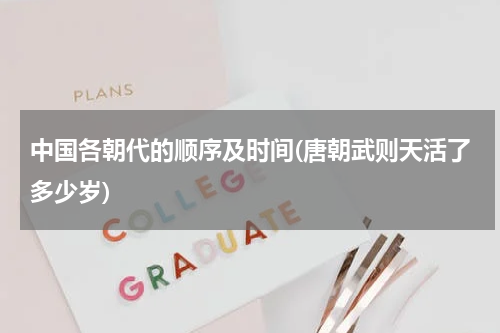 中国各朝代的顺序及时间(唐朝武则天活了多少岁)