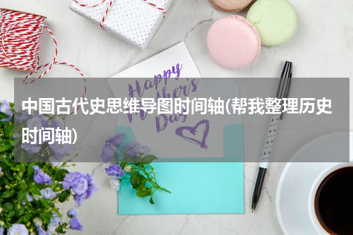 中国古代史思维导图时间轴(帮我整理历史时间轴)