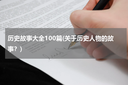 历史故事大全100篇(关于历史人物的故事？)