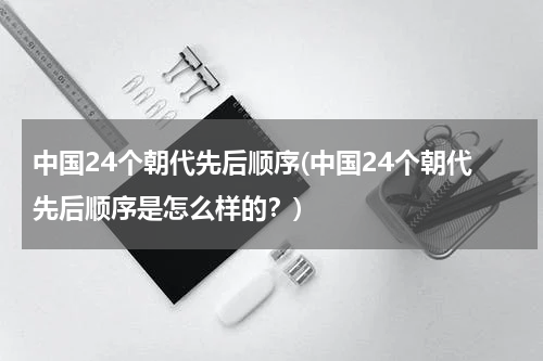 中国24个朝代先后顺序(中国24个朝代先后顺序是怎么样的？)