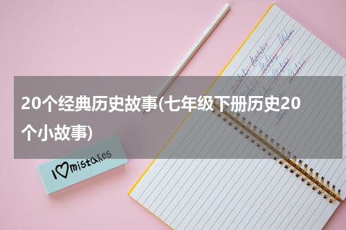 20个经典历史故事(七年级下册历史20个小故事)