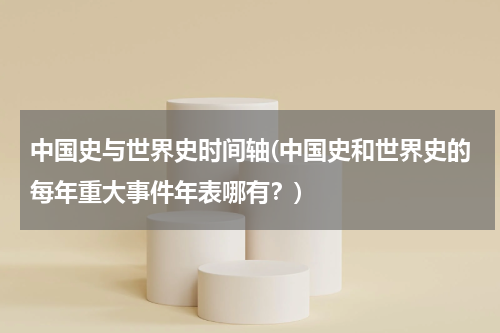 中国史与世界史时间轴(中国史和世界史的每年重大事件年表哪有？)