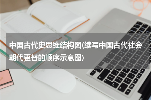 中国古代史思维结构图(续写中国古代社会朝代更替的顺序示意图)