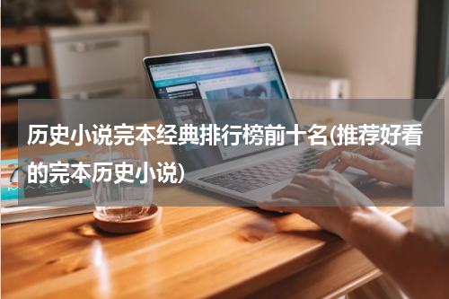 历史小说完本经典排行榜前十名(推荐好看的完本历史小说)