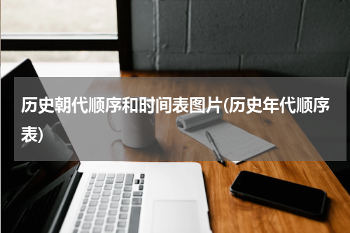 历史朝代顺序和时间表图片(历史年代顺序表)