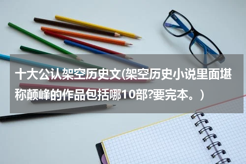 十大公认架空历史文(架空历史小说里面堪称颠峰的作品包括哪10部?要完本。)