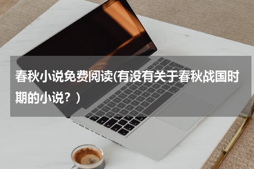 春秋小说免费阅读(有没有关于春秋战国时期的小说？)