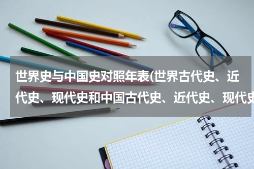 世界史与中国史对照年表(世界古代史、近代史、现代史和中国古代史、近代史、现代史的分界时间是什么？分界的原因是什么？)