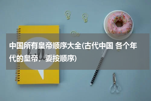 中国所有皇帝顺序大全(古代中国 各个年代的皇帝，要按顺序)