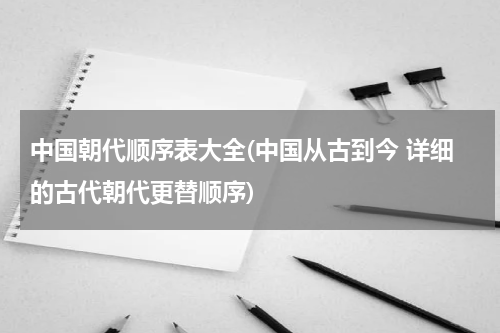 中国朝代顺序表大全(中国从古到今 详细的古代朝代更替顺序)