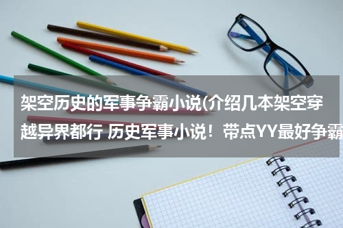 架空历史的军事争霸小说(介绍几本架空穿越异界都行 历史军事小说！带点YY最好争霸天下的我不要在别人手下的种！)