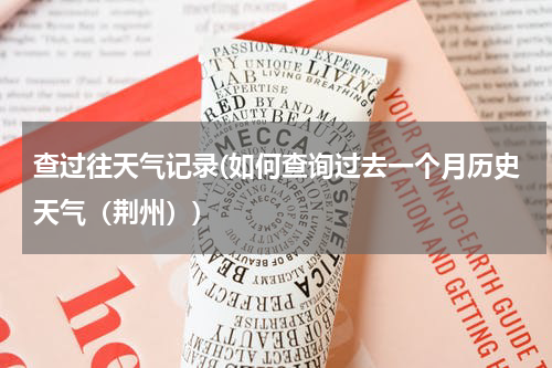 查过往天气记录(如何查询过去一个月历史天气（荆州）)