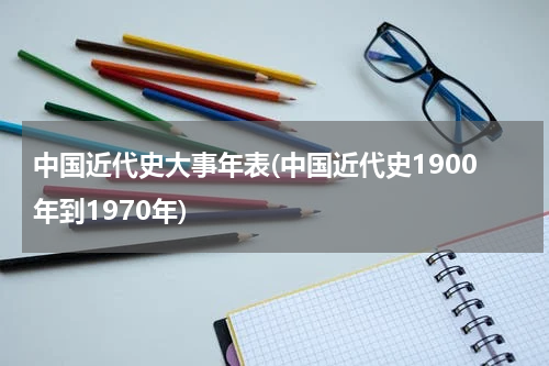 中国近代史大事年表(中国近代史1900年到1970年)