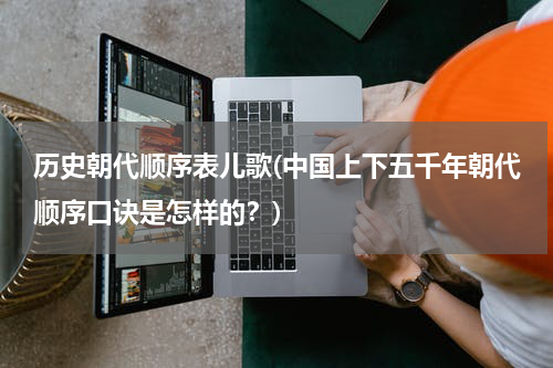 历史朝代顺序表儿歌(中国上下五千年朝代顺序口诀是怎样的？)
