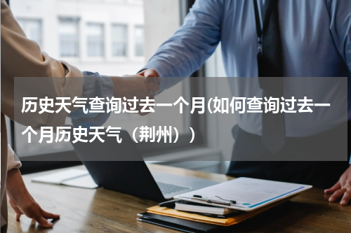 历史天气查询过去一个月(如何查询过去一个月历史天气（荆州）)