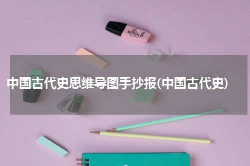 中国古代史思维导图手抄报(中国古代史)