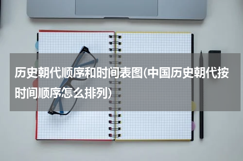 历史朝代顺序和时间表图(中国历史朝代按时间顺序怎么排列)