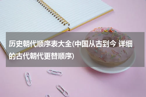 历史朝代顺序表大全(中国从古到今 详细的古代朝代更替顺序)