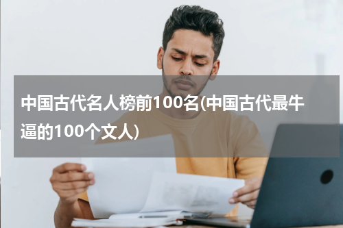 中国古代名人榜前100名(中国古代最牛逼的100个文人)