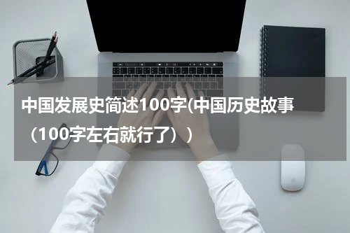 中国发展史简述100字(中国历史故事 （100字左右就行了）)