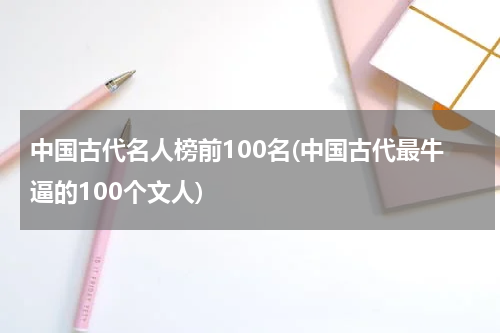 中国古代名人榜前100名(中国古代最牛逼的100个文人)