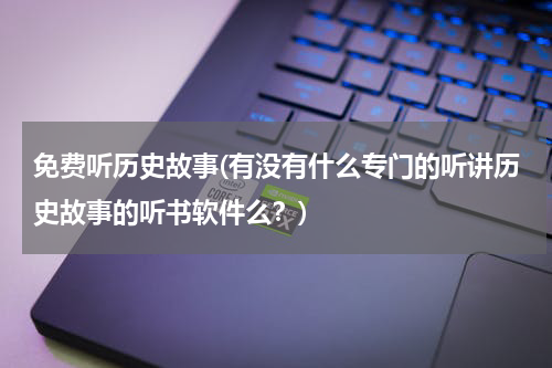 免费听历史故事(有没有什么专门的听讲历史故事的听书软件么？)