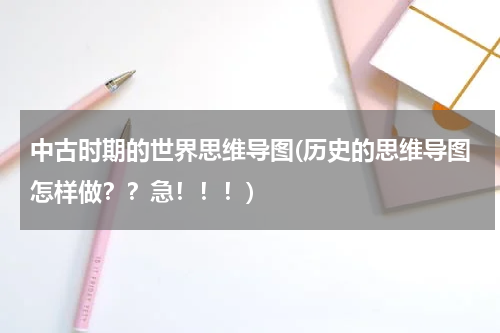 中古时期的世界思维导图(历史的思维导图怎样做？？急！！！)