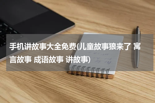 手机讲故事大全免费(儿童故事狼来了 寓言故事 成语故事 讲故事)