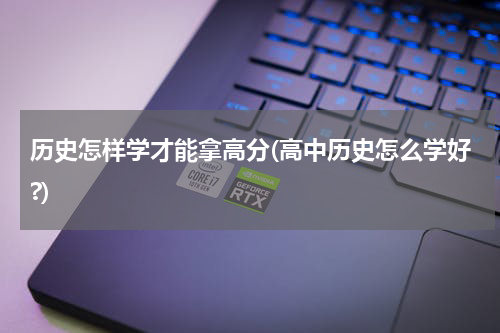 历史怎样学才能拿高分(高中历史怎么学好?)