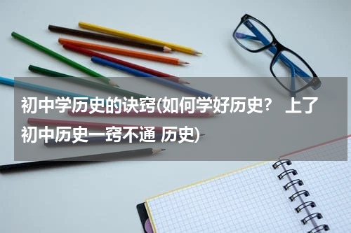 初中学历史的诀窍(如何学好历史？ 上了初中历史一窍不通 历史)