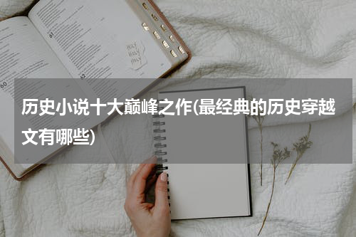 历史小说十大巅峰之作(最经典的历史穿越文有哪些)