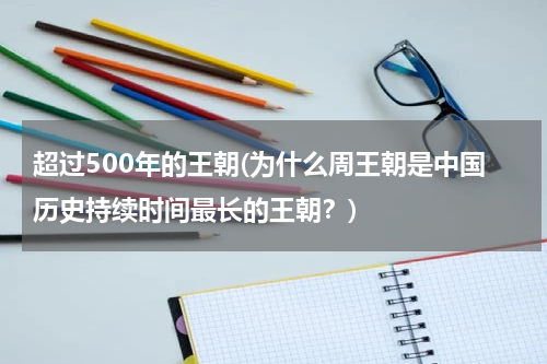 超过500年的王朝(为什么周王朝是中国历史持续时间最长的王朝？)