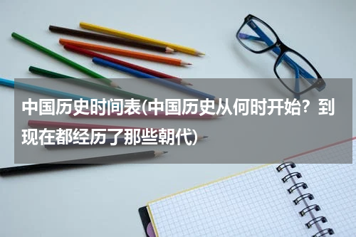 中国历史时间表(中国历史从何时开始？到现在都经历了那些朝代)