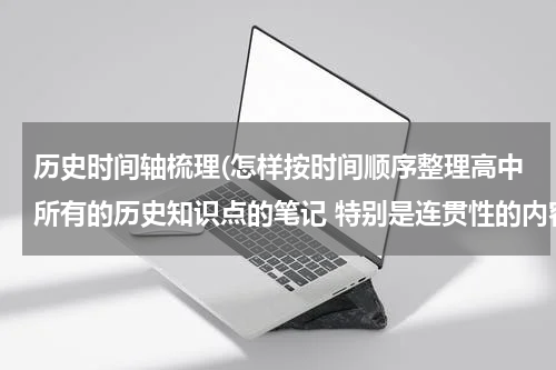 历史时间轴梳理(怎样按时间顺序整理高中所有的历史知识点的笔记 特别是连贯性的内容)