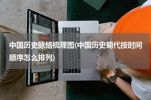 中国历史脉络梳理图(中国历史朝代按时间顺序怎么排列)