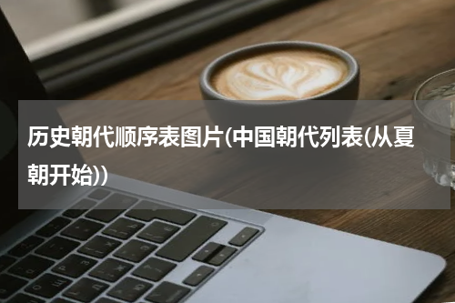历史朝代顺序表图片(中国朝代列表(从夏朝开始))