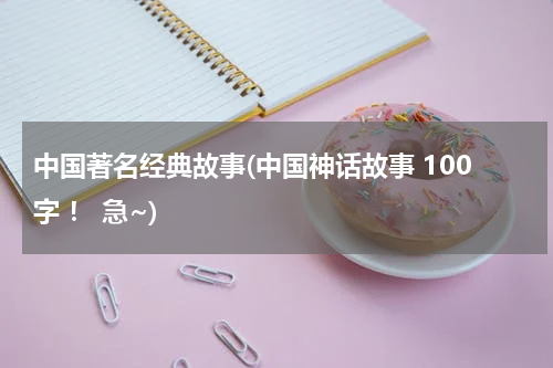 中国著名经典故事(中国神话故事 100字 ！ 急~)