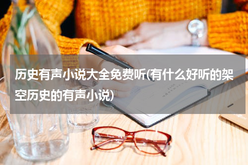 历史有声小说大全免费听(有什么好听的架空历史的有声小说)