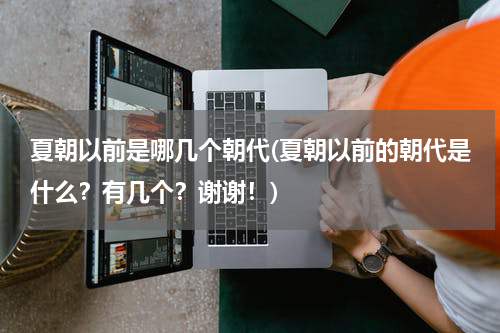 夏朝以前是哪几个朝代(夏朝以前的朝代是什么？有几个？谢谢！)