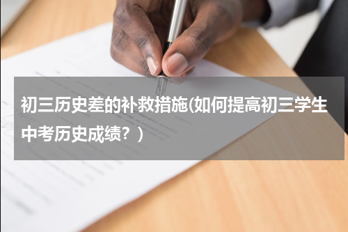 初三历史差的补救措施(如何提高初三学生中考历史成绩？)