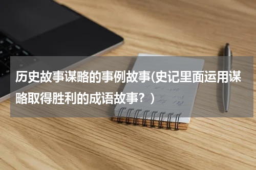 历史故事谋略的事例故事(史记里面运用谋略取得胜利的成语故事？)